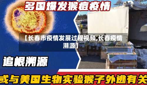 【长春市疫情发展过程视频,长春疫情溯源】