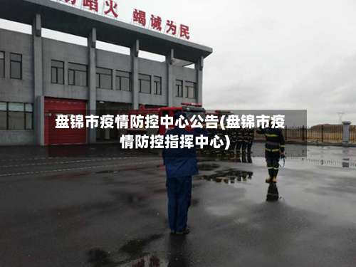 盘锦市疫情防控中心公告(盘锦市疫情防控指挥中心)