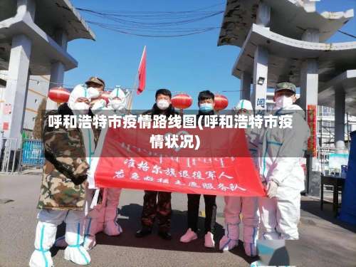 呼和浩特市疫情路线图(呼和浩特市疫情状况)-第2张图片