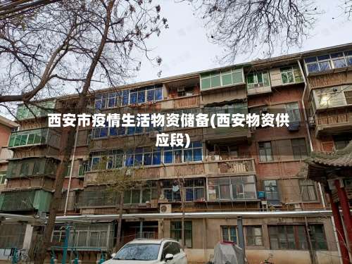 西安市疫情生活物资储备(西安物资供应段)