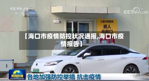 【海口市疫情防控状况通报,海口市疫情报告】
