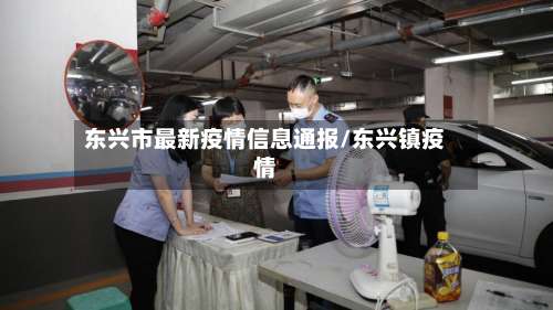 东兴市最新疫情信息通报/东兴镇疫情