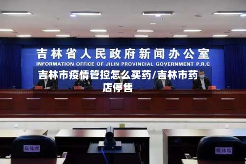 吉林市疫情管控怎么买药/吉林市药店停售