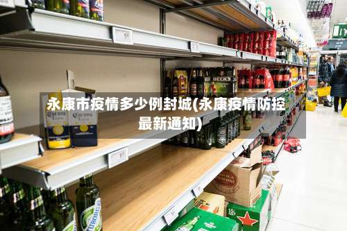 永康市疫情多少例封城(永康疫情防控最新通知)