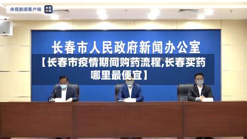 【长春市疫情期间购药流程,长春买药哪里最便宜】