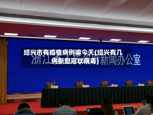 绍兴市有疫情病例嘛今天(绍兴有几例新型冠状病毒)
