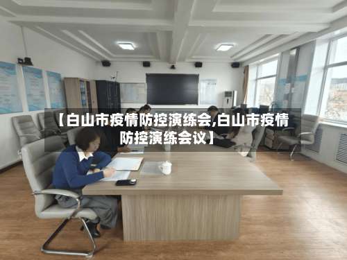 【白山市疫情防控演练会,白山市疫情防控演练会议】