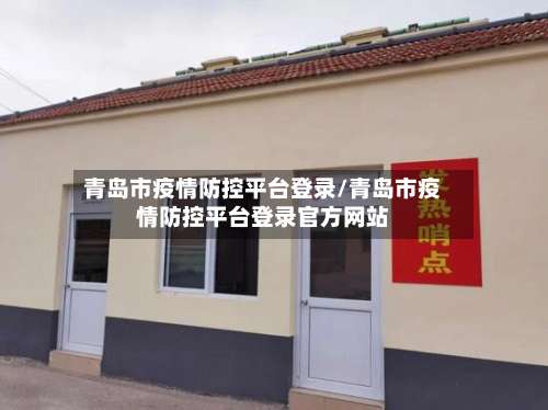 青岛市疫情防控平台登录/青岛市疫情防控平台登录官方网站-第2张图片