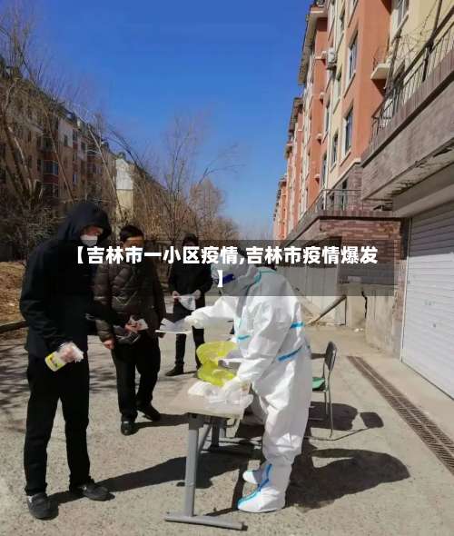【吉林市一小区疫情,吉林市疫情爆发】