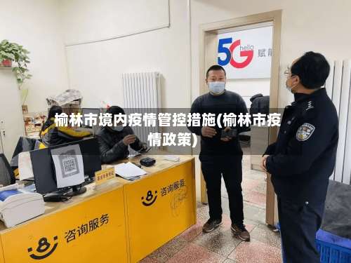 榆林市境内疫情管控措施(榆林市疫情政策)