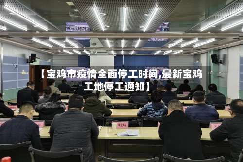 【宝鸡市疫情全面停工时间,最新宝鸡工地停工通知】