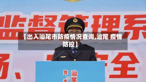 【出入汕尾市防疫情况查询,汕尾 疫情防控】-第2张图片