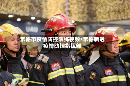 常德市疫情防控演练视频/常德新冠疫情防控指挥部