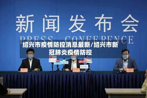 绍兴市疫情防控消息最新/绍兴市新冠肺炎疫情防控