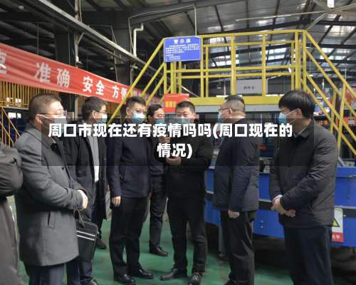 周口市现在还有疫情吗吗(周口现在的情况)