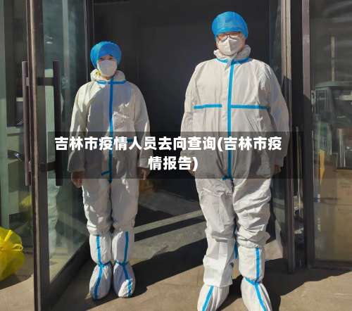 吉林市疫情人员去向查询(吉林市疫情报告)
