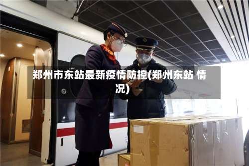 郑州市东站最新疫情防控(郑州东站 情况)-第2张图片