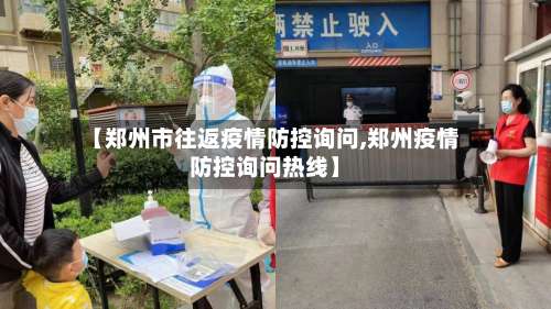 【郑州市往返疫情防控询问,郑州疫情防控询问热线】