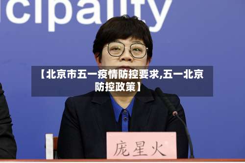 【北京市五一疫情防控要求,五一北京防控政策】