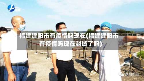 福建建阳市有疫情吗现在(福建建阳市有疫情吗现在封城了吗)