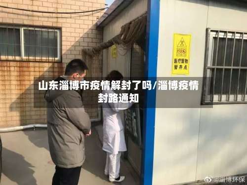 山东淄博市疫情解封了吗/淄博疫情封路通知