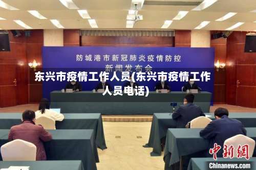 东兴市疫情工作人员(东兴市疫情工作人员电话)