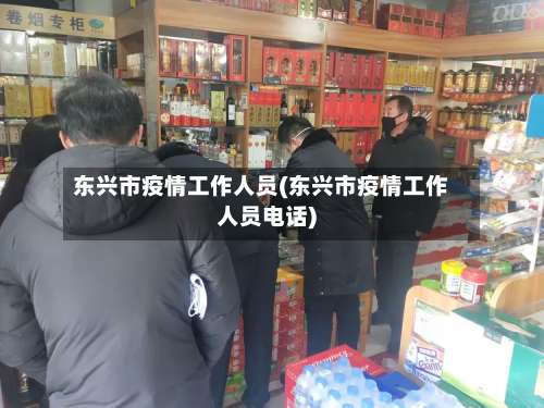 东兴市疫情工作人员(东兴市疫情工作人员电话)-第2张图片