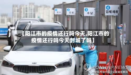 【阳江市的疫情还行吗今天,阳江市的疫情还行吗今天封城了吗】