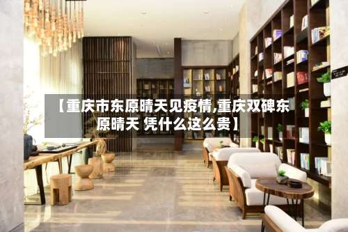 【重庆市东原晴天见疫情,重庆双碑东原晴天 凭什么这么贵】