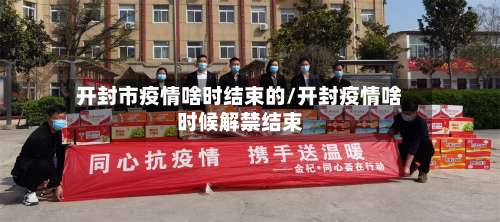 开封市疫情啥时结束的/开封疫情啥时候解禁结束