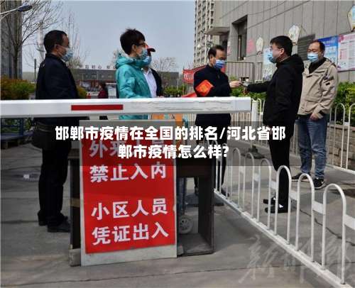 邯郸市疫情在全国的排名/河北省邯郸市疫情怎么样?-第2张图片