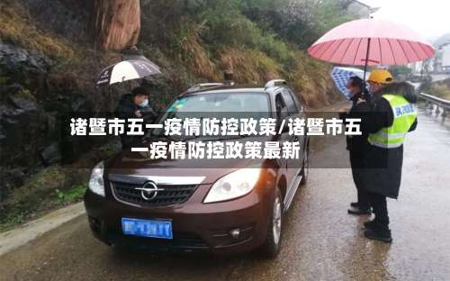 诸暨市五一疫情防控政策/诸暨市五一疫情防控政策最新
