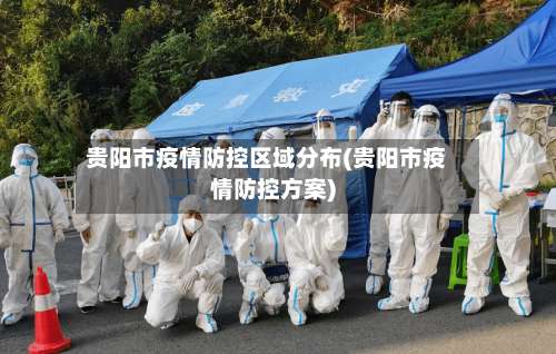 贵阳市疫情防控区域分布(贵阳市疫情防控方案)