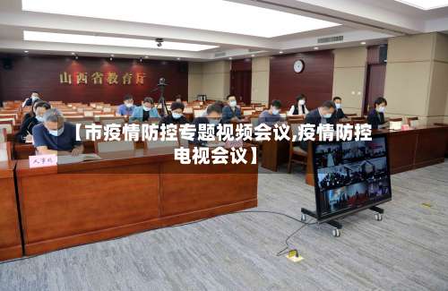 【市疫情防控专题视频会议,疫情防控电视会议】-第2张图片