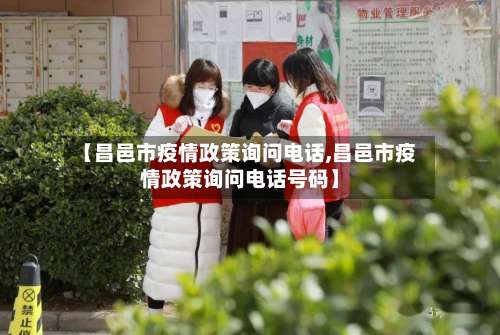 【昌邑市疫情政策询问电话,昌邑市疫情政策询问电话号码】-第2张图片
