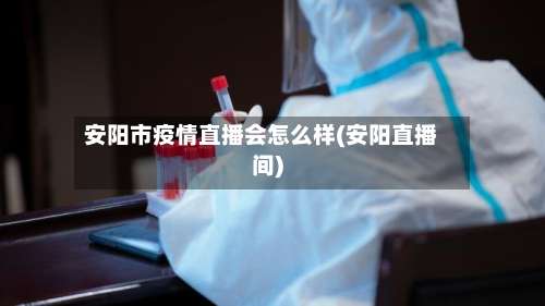 安阳市疫情直播会怎么样(安阳直播间)