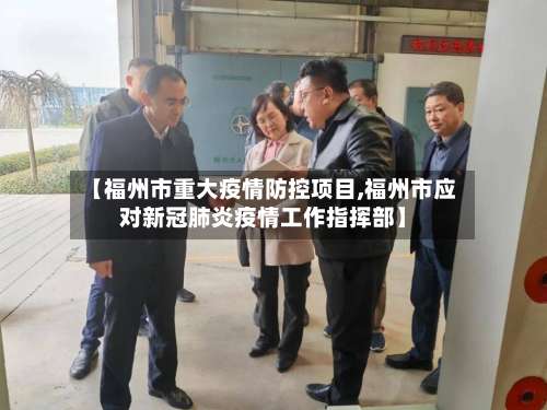 【福州市重大疫情防控项目,福州市应对新冠肺炎疫情工作指挥部】