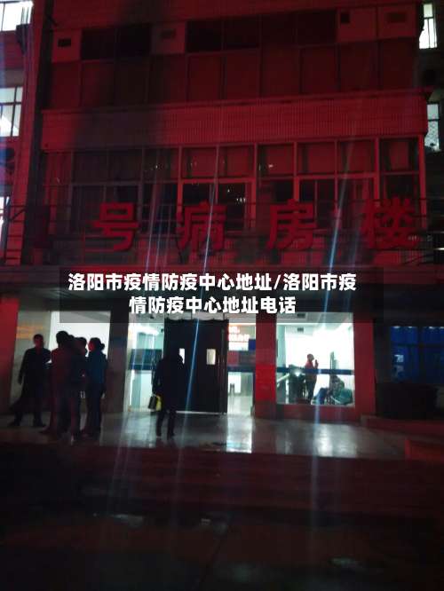 洛阳市疫情防疫中心地址/洛阳市疫情防疫中心地址电话