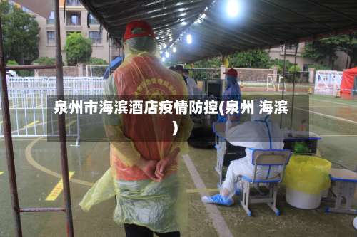 泉州市海滨酒店疫情防控(泉州 海滨)
