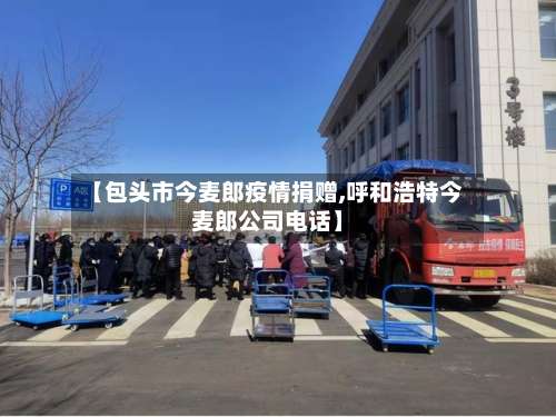 【包头市今麦郎疫情捐赠,呼和浩特今麦郎公司电话】