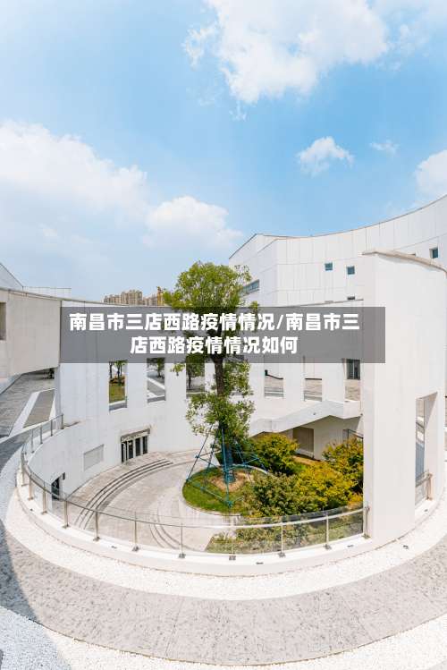 南昌市三店西路疫情情况/南昌市三店西路疫情情况如何-第2张图片