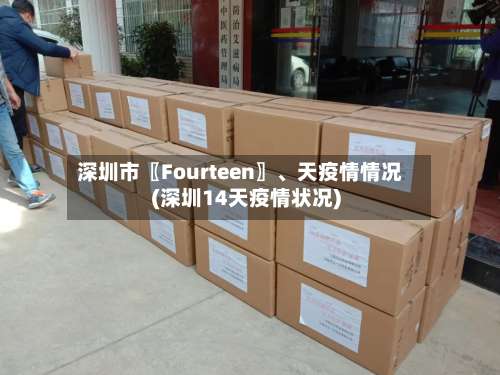 深圳市〖Fourteen〗、天疫情情况(深圳14天疫情状况)