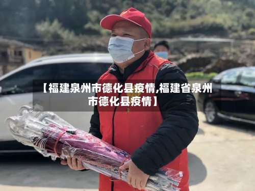 【福建泉州市德化县疫情,福建省泉州市德化县疫情】