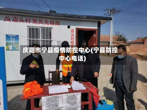 庆阳市宁县疫情防控中心(宁县防控中心电话)