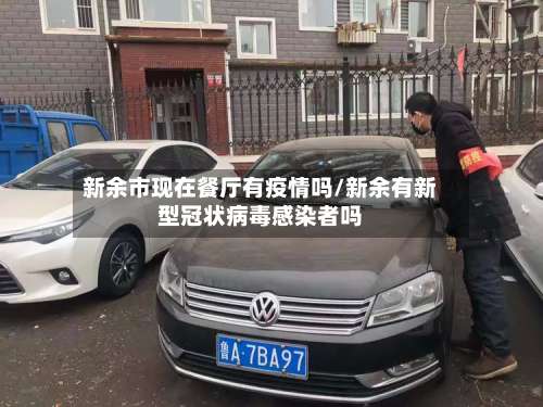 新余市现在餐厅有疫情吗/新余有新型冠状病毒感染者吗
