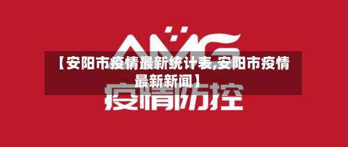 【安阳市疫情最新统计表,安阳市疫情最新新闻】