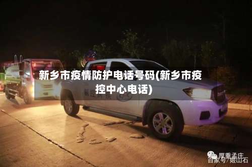 新乡市疫情防护电话号码(新乡市疫控中心电话)