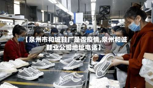 【泉州市和城鞋厂是否疫情,泉州和诚鞋业公司地址电话】