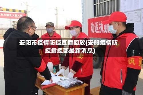 安阳市疫情防控直播回放(安阳疫情防控指挥部最新消息)-第2张图片