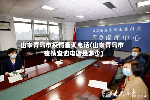 山东青岛市疫情查询电话(山东青岛市疫情查询电话是多少)-第2张图片